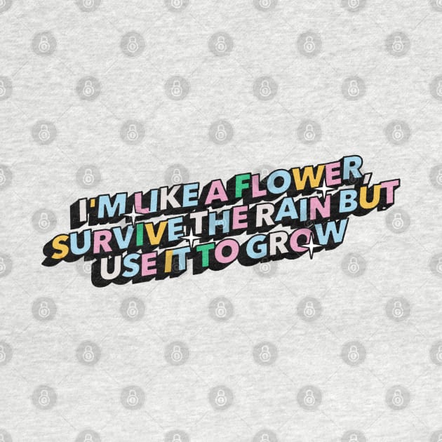 I am like a flower, survive the rain but use it to grow - Positive Vibes Motivation Quote by Tanguy44